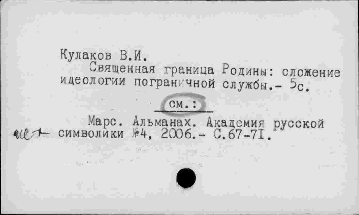 ﻿Кулаков В.И.
Священная граница Родины: сложение идеологии пограничной службы.- 5с.
см. :
Марс. Альманах. Академия русской <{£/7- символики М, 2006.- 0.67-71.